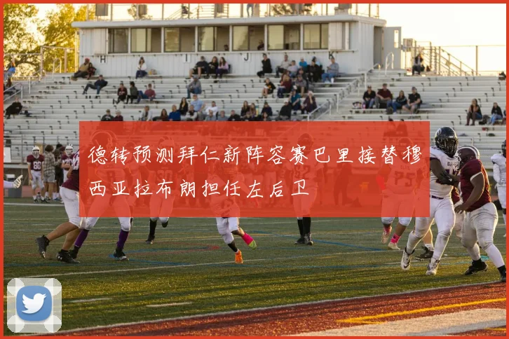 德转预测拜仁新阵容赛巴里接替穆西亚拉布朗担任左后卫