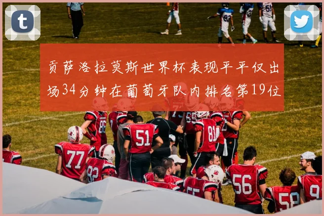 贡萨洛拉莫斯世界杯表现平平仅出场34分钟在葡萄牙队内排名第19位