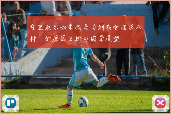 霍里表示如果我是马刺我会追求八村塁的原因分析与前景展望