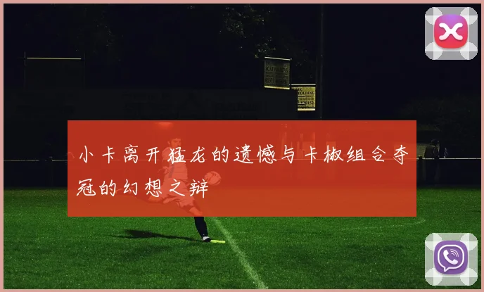 小卡离开猛龙的遗憾与卡椒组合夺冠的幻想之辩
