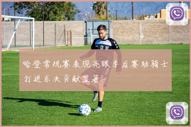 哈登常规赛表现亮眼季后赛助骑士打进东决贡献显著