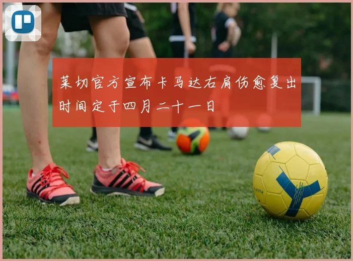 莱切官方宣布卡马达右肩伤愈复出时间定于四月二十一日