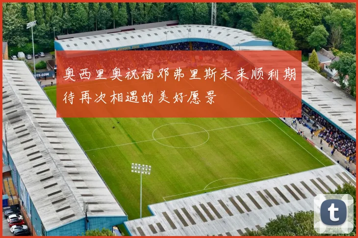 奥西里奥祝福邓弗里斯未来顺利期待再次相遇的美好愿景