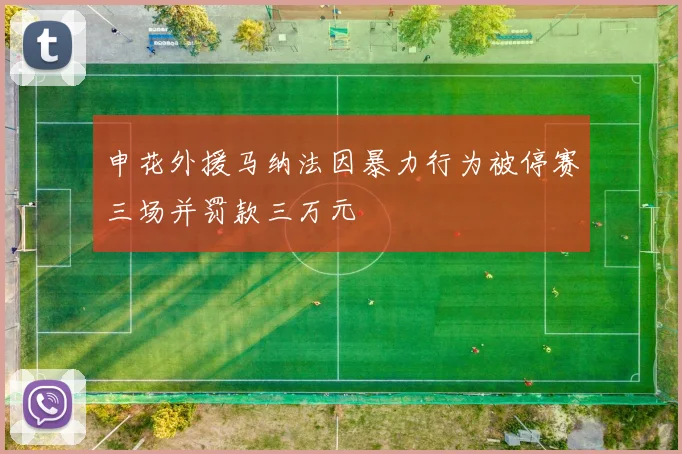 申花外援马纳法因暴力行为被停赛三场并罚款三万元