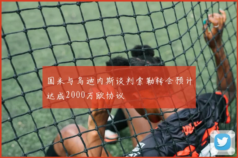国米与乌迪内斯谈判索勒转会预计达成2000万欧协议
