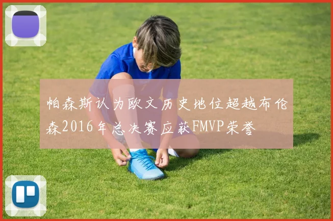 帕森斯认为欧文历史地位超越布伦森2016年总决赛应获FMVP荣誉
