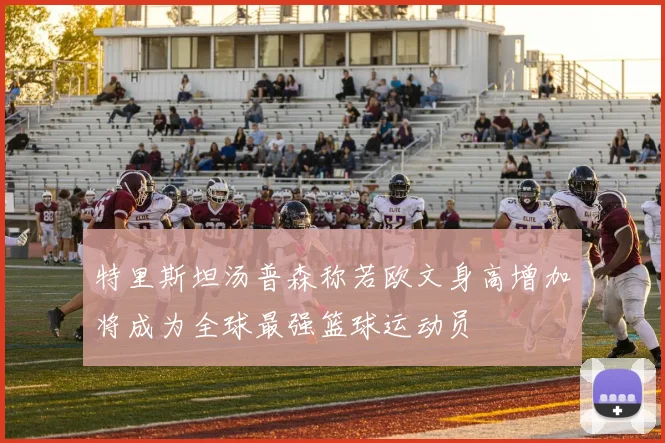 特里斯坦汤普森称若欧文身高增加将成为全球最强篮球运动员
