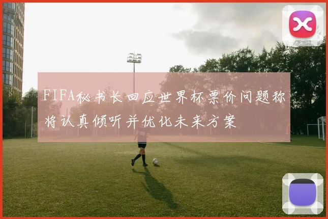 FIFA秘书长回应世界杯票价问题称将认真倾听并优化未来方案